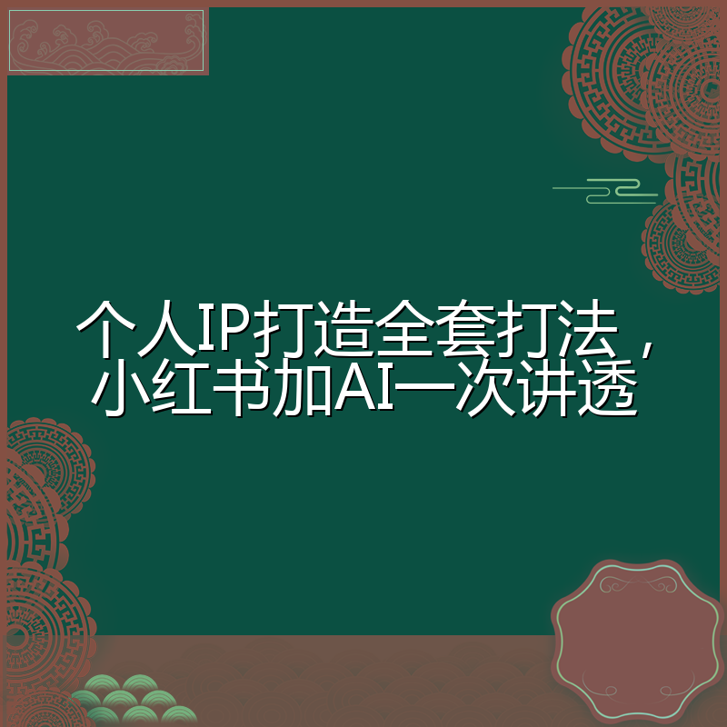 个人IP打造全套打法，小红书加AI一次讲透