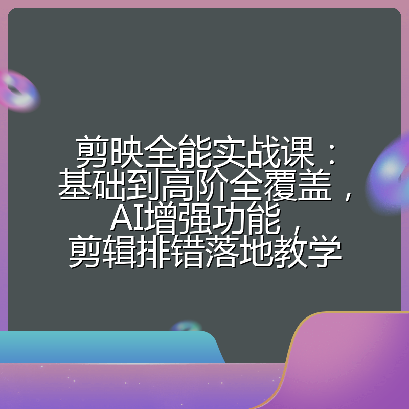 剪映全能实战课:基础到高阶全覆盖,AI增强功能,剪辑排错落地教学
