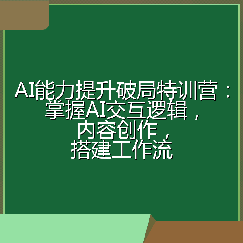 AI能力提升破局特训营:掌握AI交互逻辑,内容创作,搭建工作流