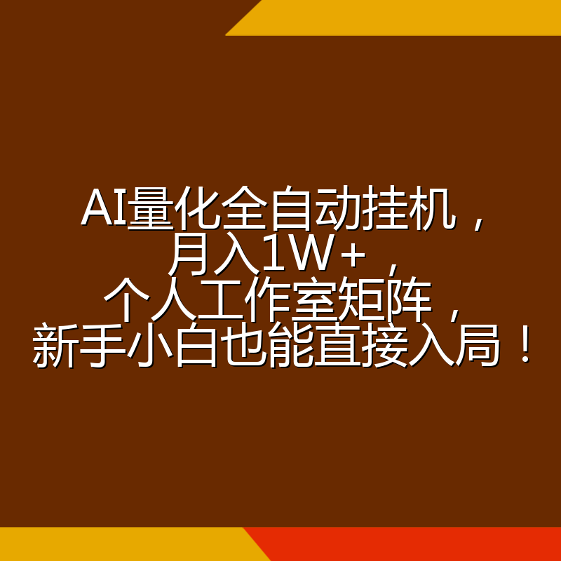 AI量化全自动挂机，月入1W+，个人工作室矩阵，新手小白也能直接入局！