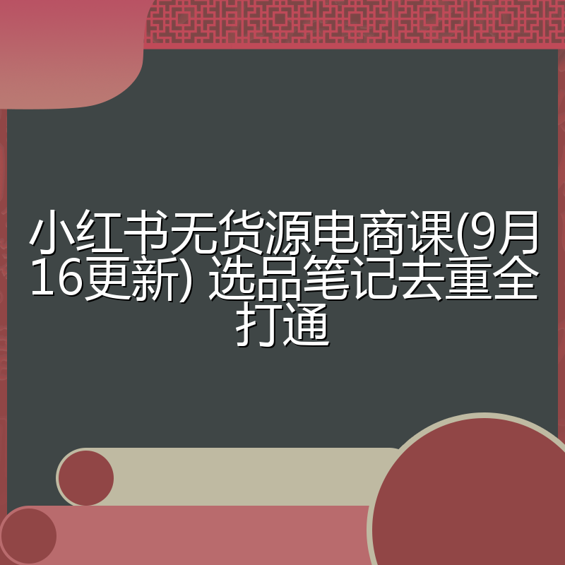 小红书无货源电商课(9月16更新) 选品笔记去重全打通