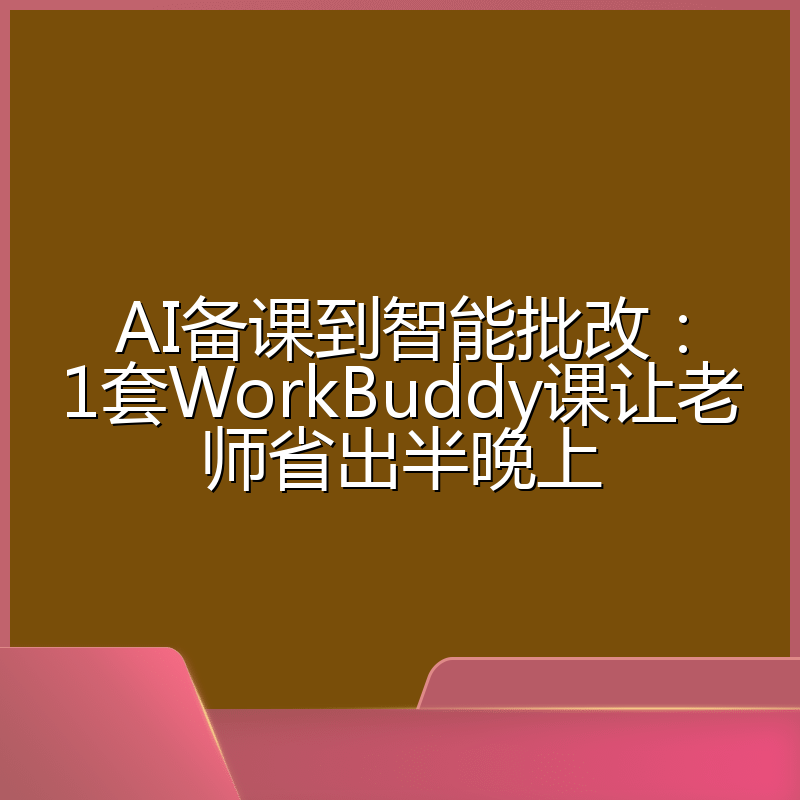 AI备课到智能批改:1套WorkBuddy课让老师省出半晚上
