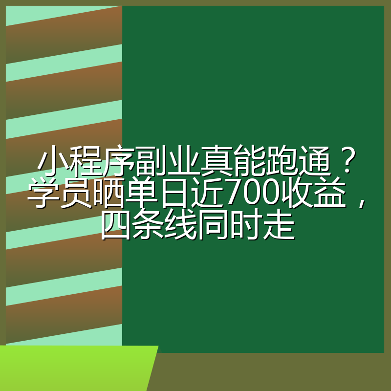 小程序副业真能跑通?学员晒单日近700收益,四条线同时走
