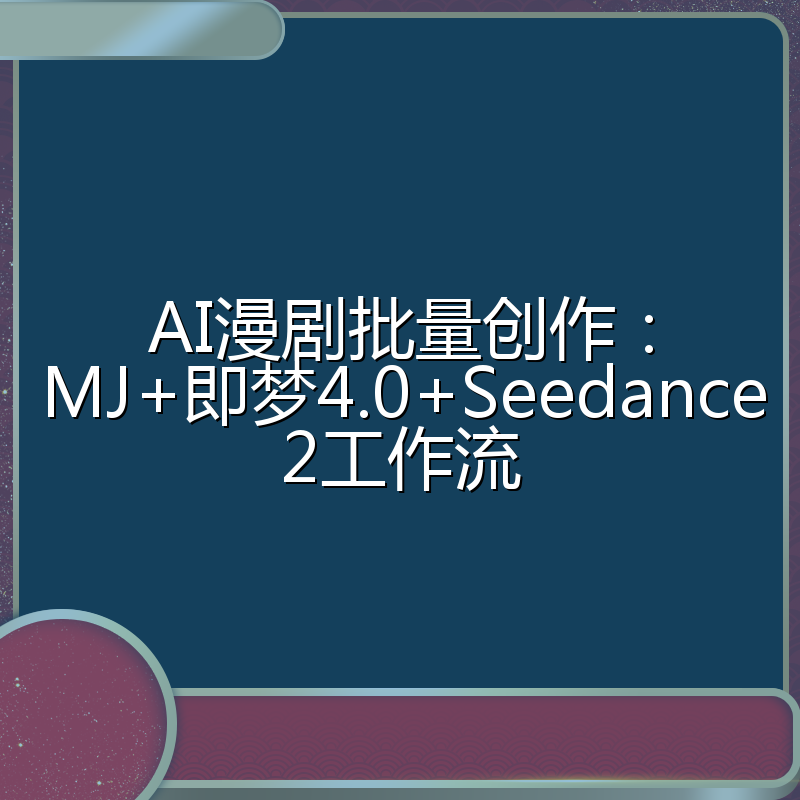 AI漫剧批量创作:MJ+即梦4.0+Seedance2工作流