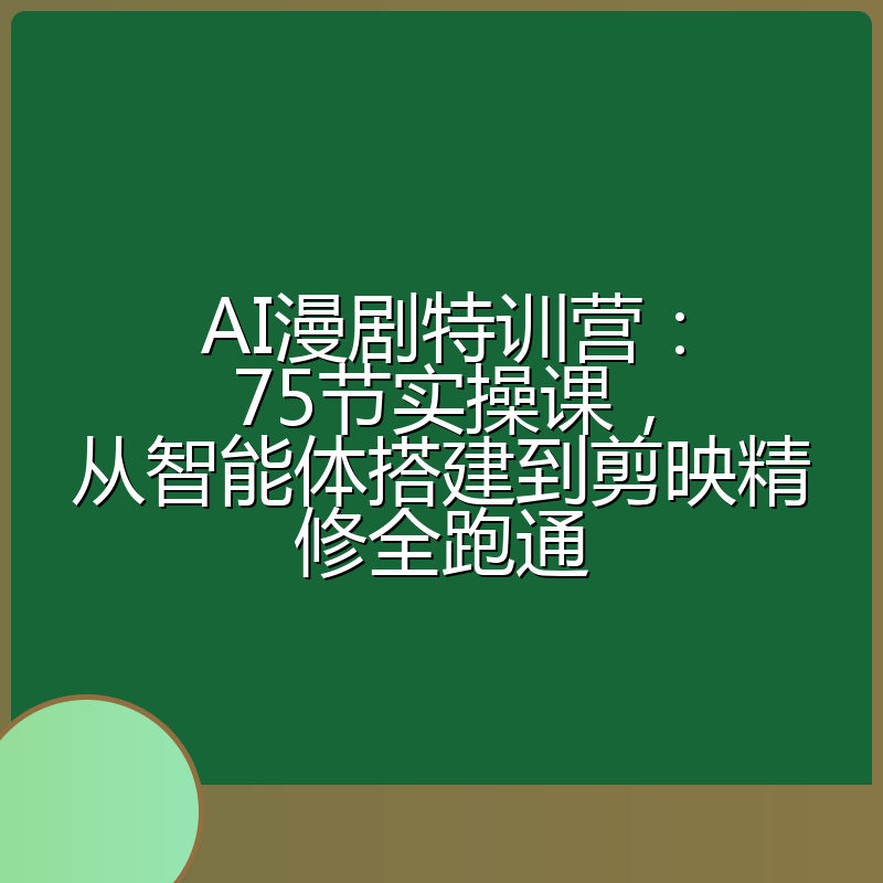 AI漫剧特训营:75节实操课,从智能体搭建到剪映精修全跑通