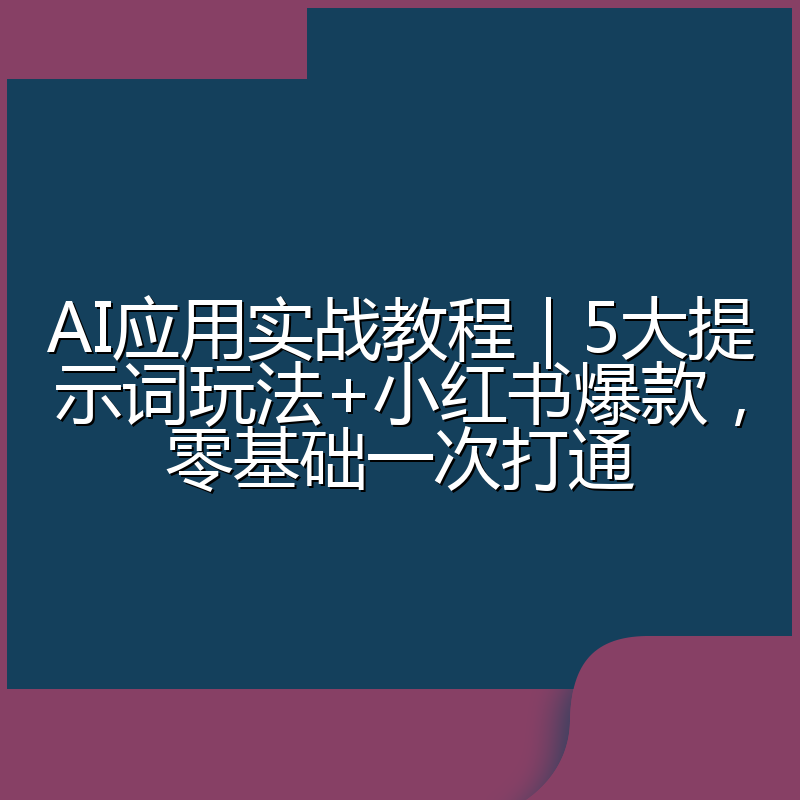 AI应用实战教程｜5大提示词玩法+小红书爆款，零基础一次打通
