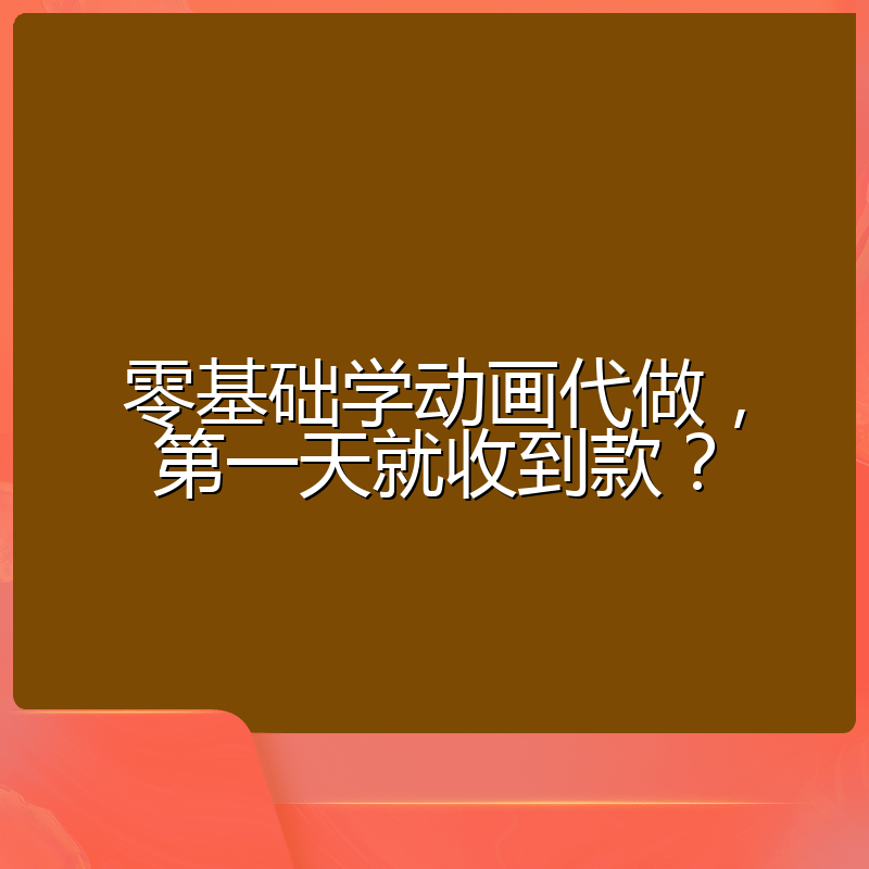 零基础学动画代做,第一天就收到款?