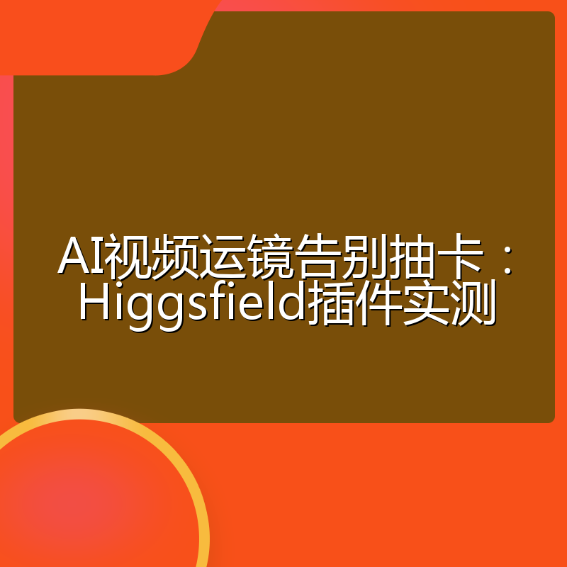 AI视频运镜告别抽卡:Higgsfield插件实测