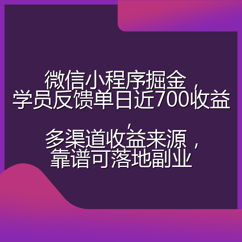 微信小程序掘金，学员反馈单日近700收益，多渠道收益来源，靠谱可落地副业