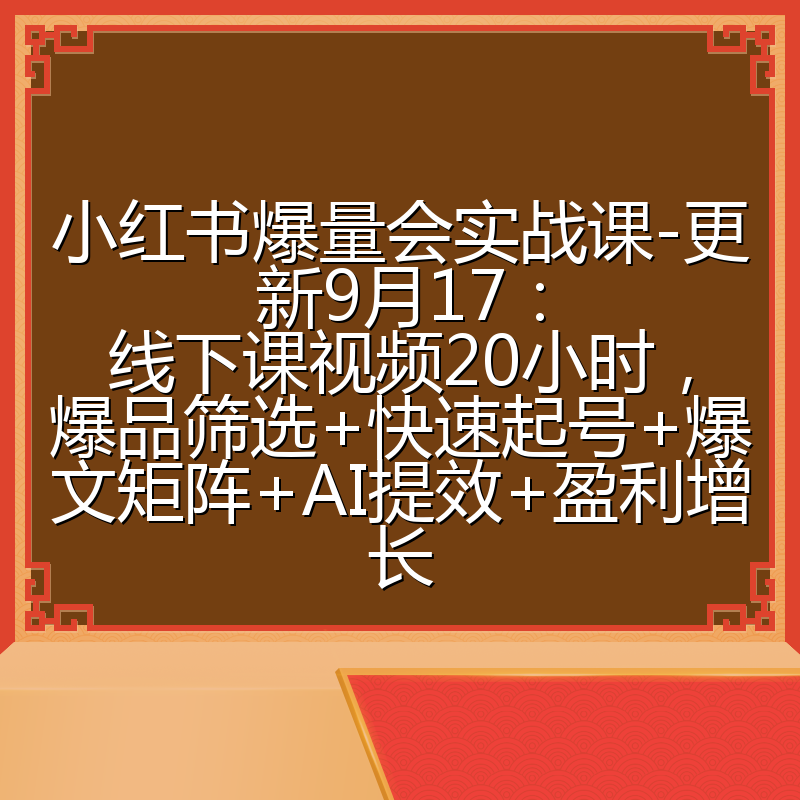 小红书爆量会实战课-更新9月17:线下课视频20小时,爆品筛选+快速起号+爆文矩阵+AI提效+盈利增长