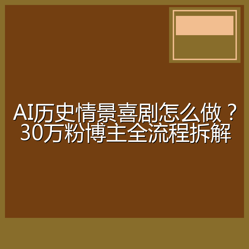 AI历史情景喜剧怎么做?30万粉博主全流程拆解