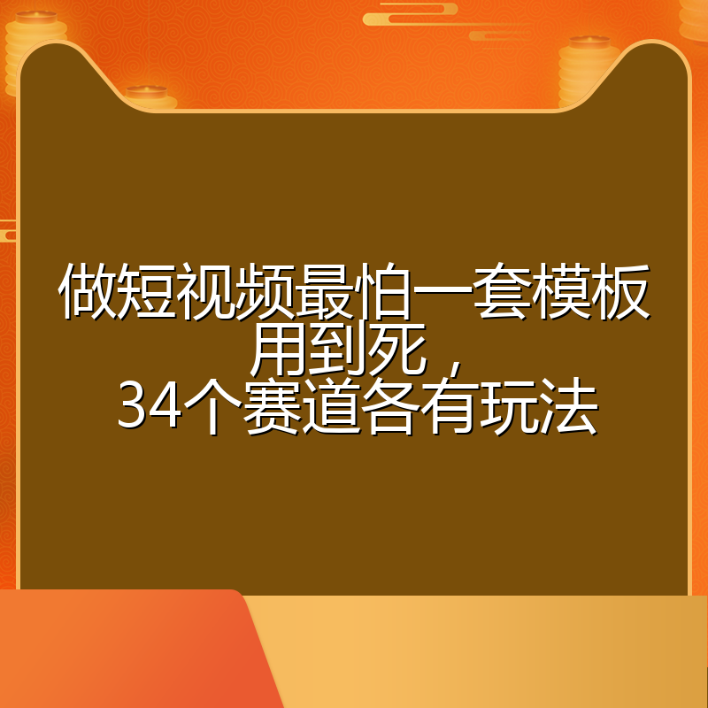 做短视频最怕一套模板用到死,34个赛道各有玩法