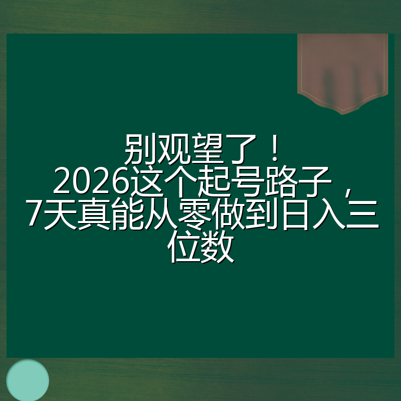别观望了!2026这个起号路子,7天真能从零做到日入三位数