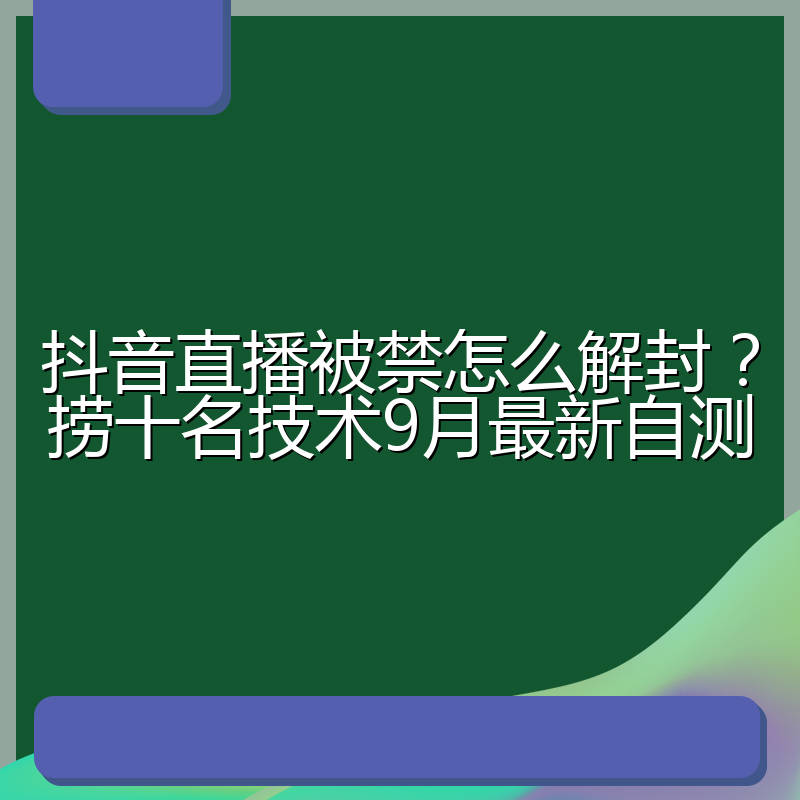 抖音直播被禁怎么解封?捞十名技术9月最新自测