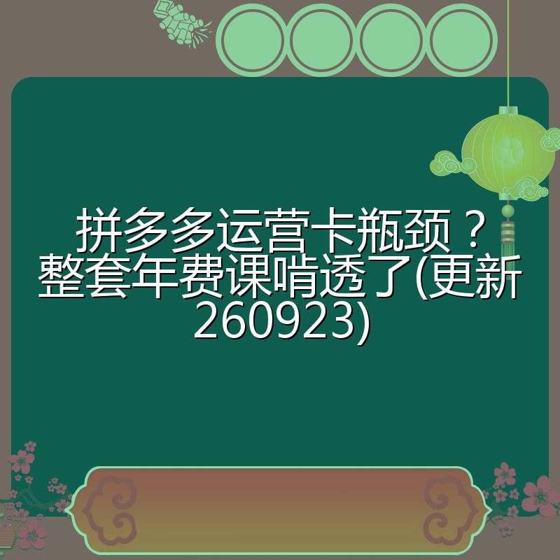 拼多多运营卡瓶颈?整套年费课啃透了(更新260923)