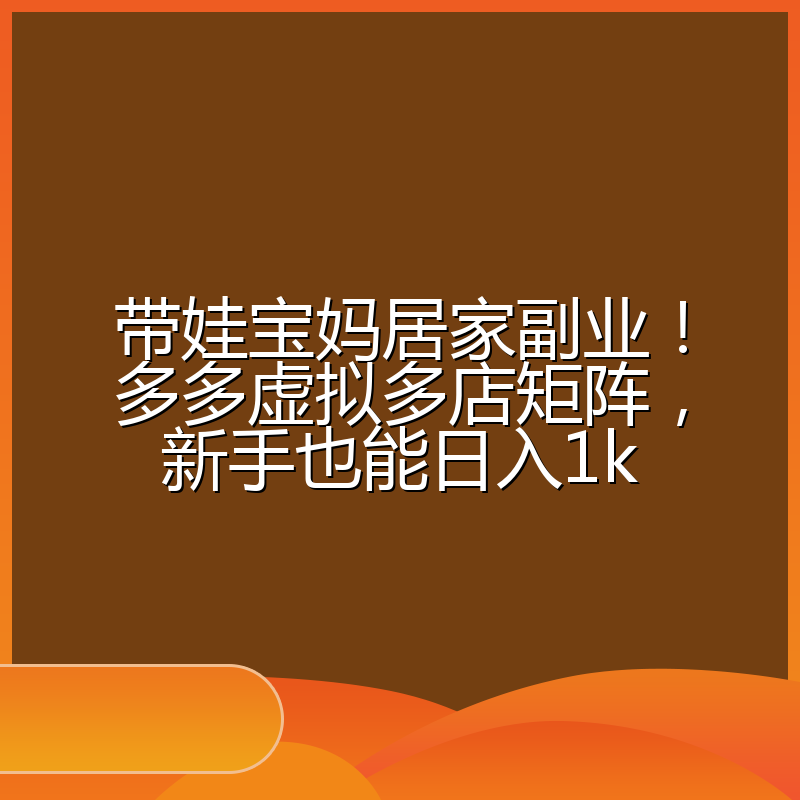 带娃宝妈居家副业！多多虚拟多店矩阵，新手也能日入1k