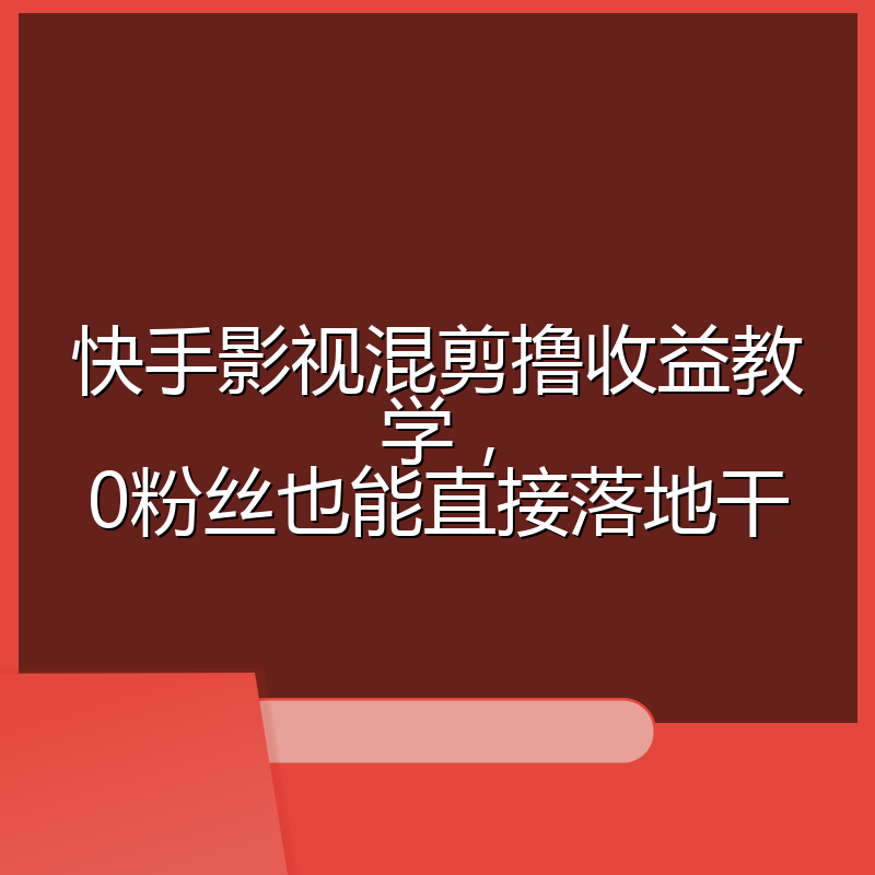 快手影视混剪撸收益教学,0粉丝也能直接落地干
