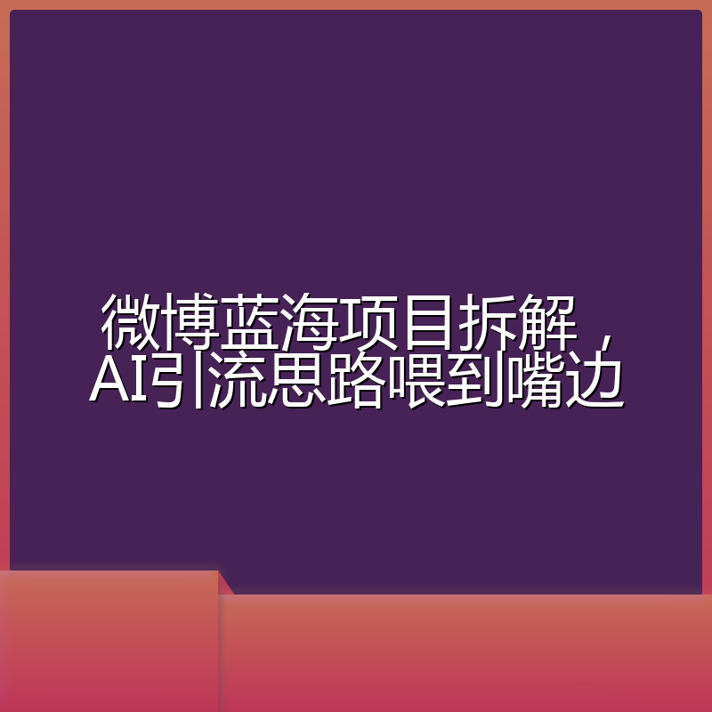 微博蓝海项目拆解，AI引流思路喂到嘴边