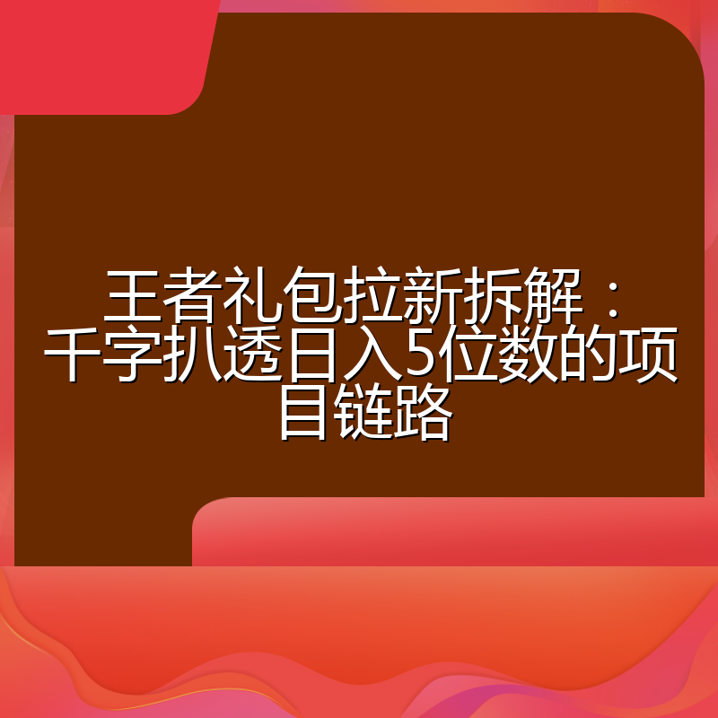 王者礼包拉新拆解:千字扒透日入5位数的项目链路