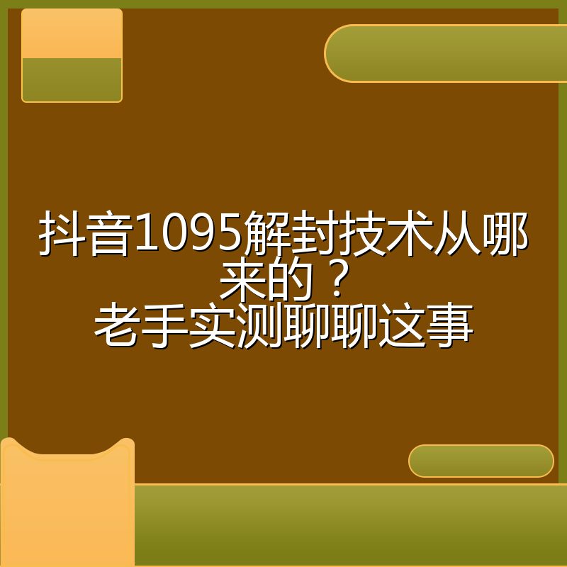 抖音1095解封技术从哪来的？老手实测聊聊这事