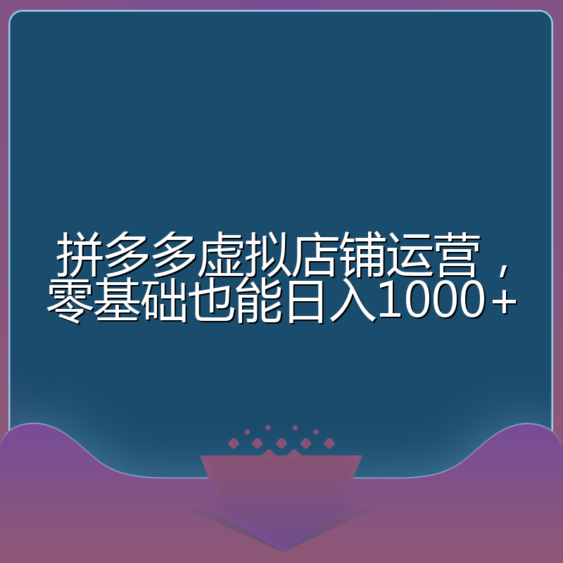 拼多多虚拟店铺运营,零基础也能日入1000+