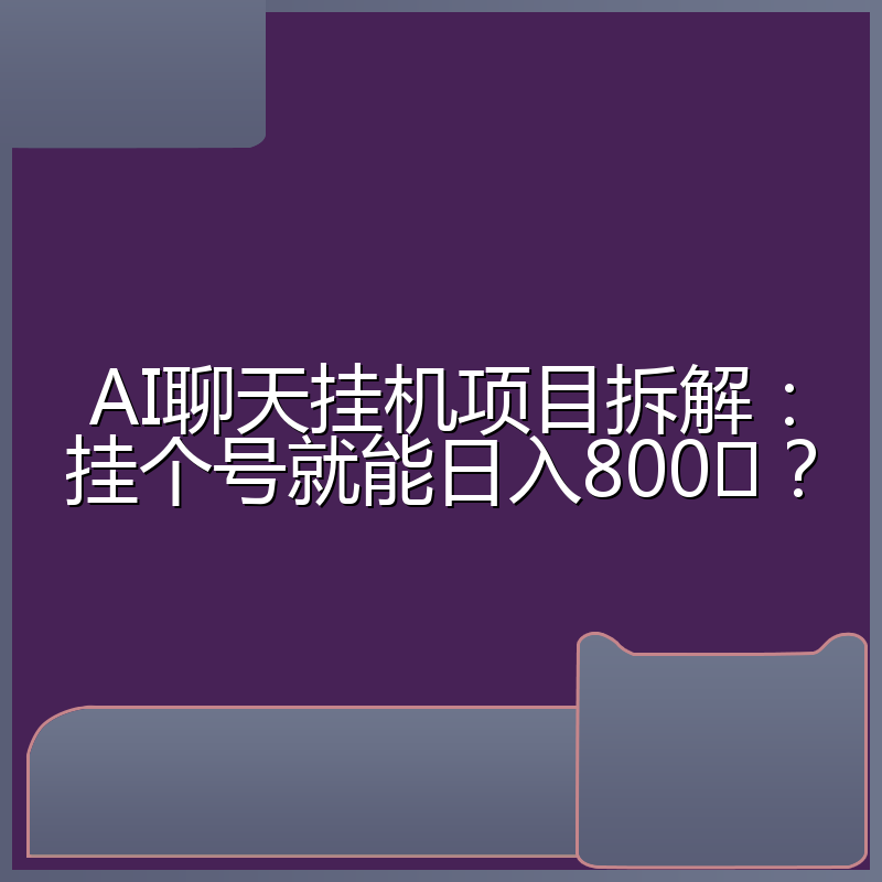 AI聊天挂机项目拆解:挂个号就能日入800➕?
