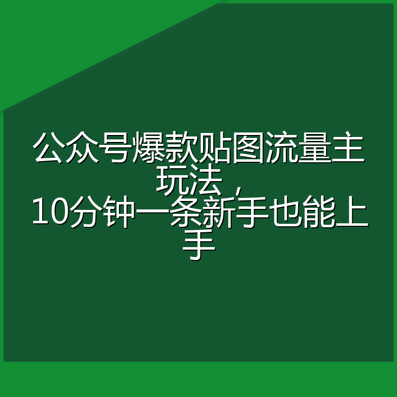 公众号爆款贴图流量主玩法，10分钟一条新手也能上手