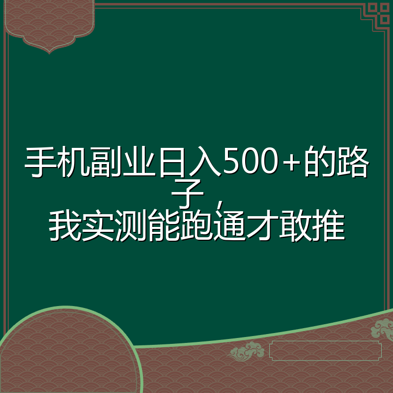 手机副业日入500+的路子，我实测能跑通才敢推