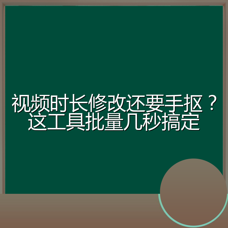 视频时长修改还要手抠?这工具批量几秒搞定