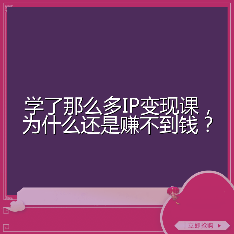 学了那么多IP变现课,为什么还是赚不到钱?