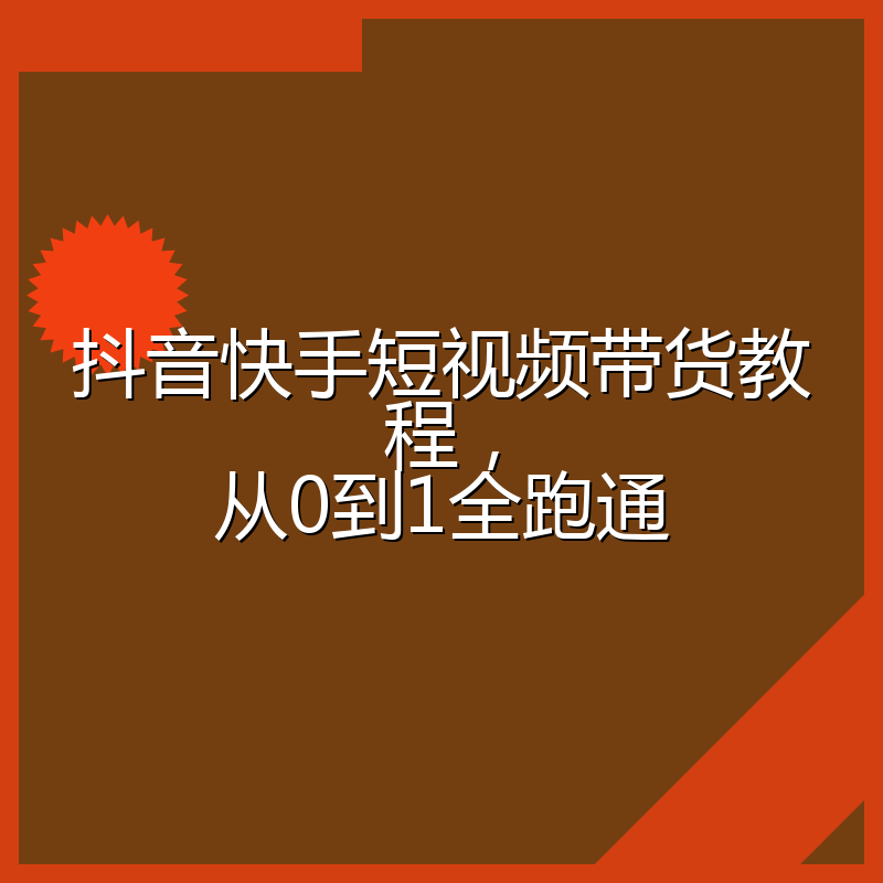 抖音快手短视频带货教程,从0到1全跑通
