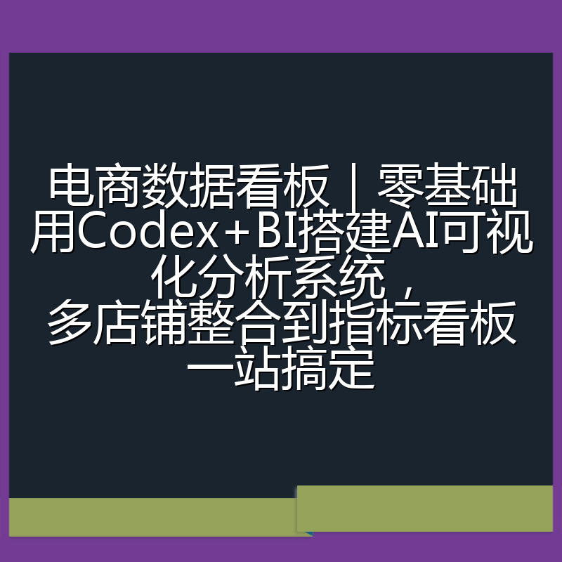 电商数据看板|零基础用Codex+BI搭建AI可视化分析系统,多店铺整合到指标看板一站搞定