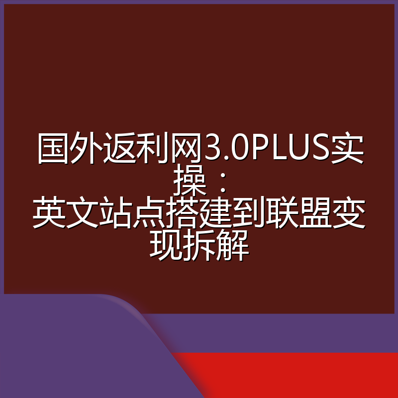 国外返利网3.0PLUS实操:英文站点搭建到联盟变现拆解