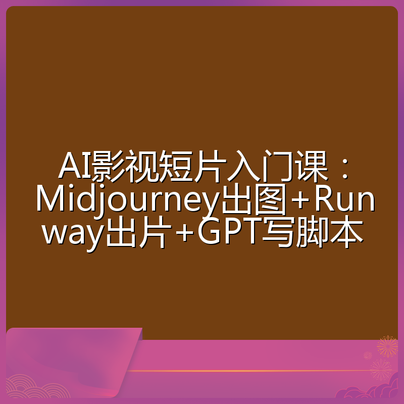 AI影视短片入门课:Midjourney出图+Runway出片+GPT写脚本