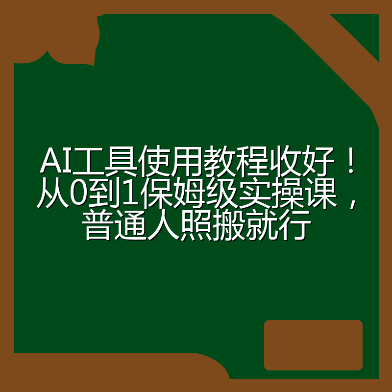 AI工具使用教程收好！从0到1保姆级实操课，普通人照搬就行