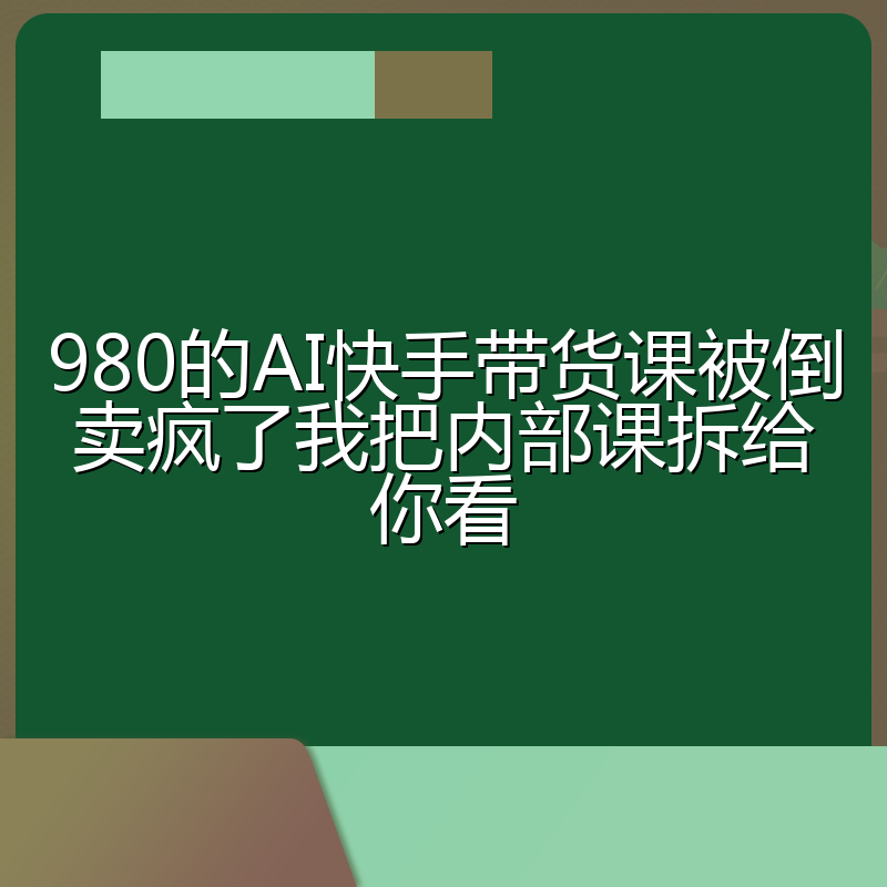 980的AI快手带货课被倒卖疯了我把内部课拆给你看