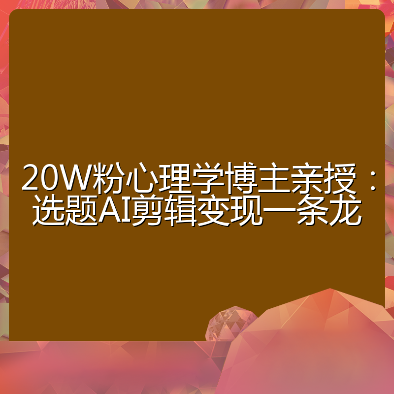20W粉心理学博主亲授:选题AI剪辑变现一条龙