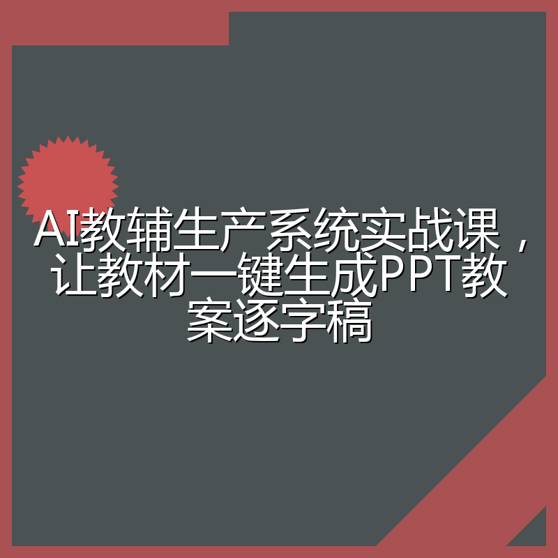 AI教辅生产系统实战课,让教材一键生成PPT教案逐字稿