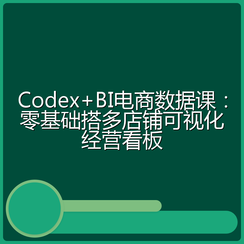 Codex+BI电商数据课:零基础搭多店铺可视化经营看板