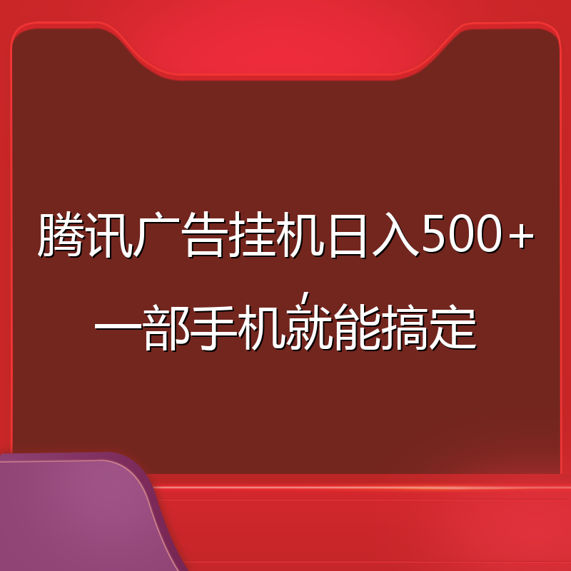 腾讯广告挂机日入500+,一部手机就能搞定