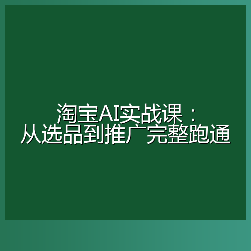 淘宝AI实战课:从选品到推广完整跑通