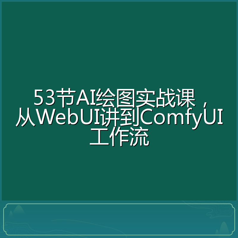 53节AI绘图实战课，从WebUI讲到ComfyUI工作流