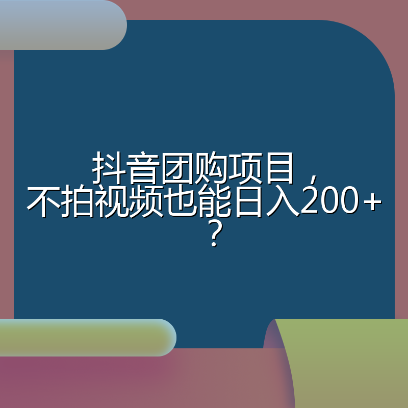 抖音团购项目，不拍视频也能日入200+？