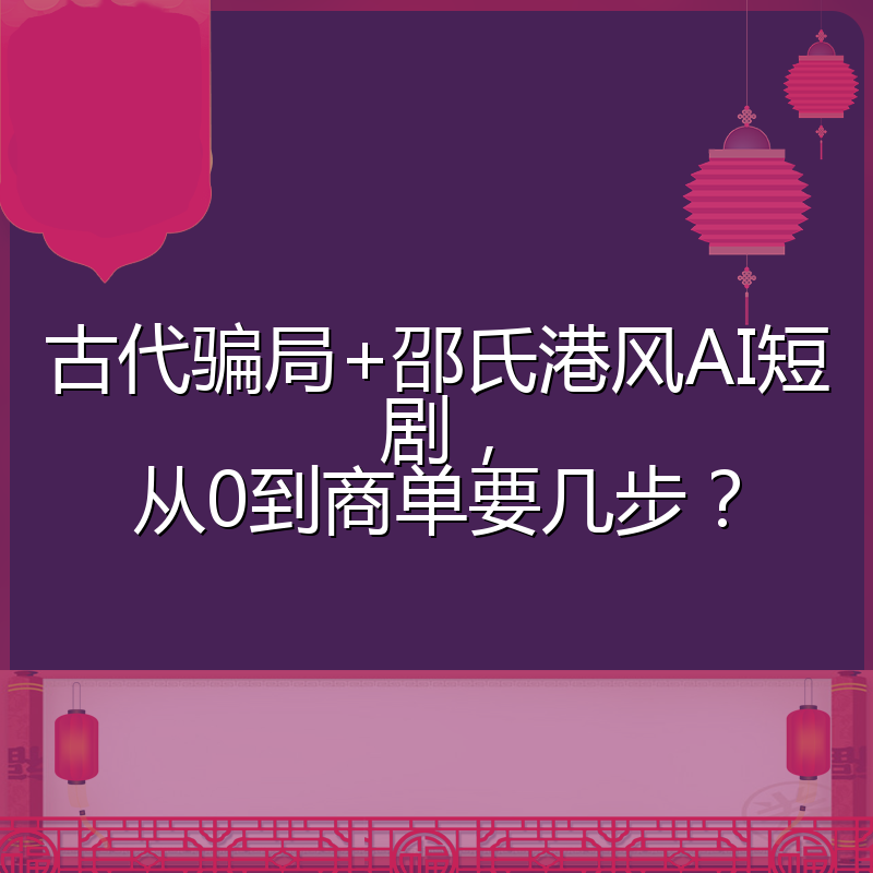 古代骗局+邵氏港风AI短剧,从0到商单要几步?