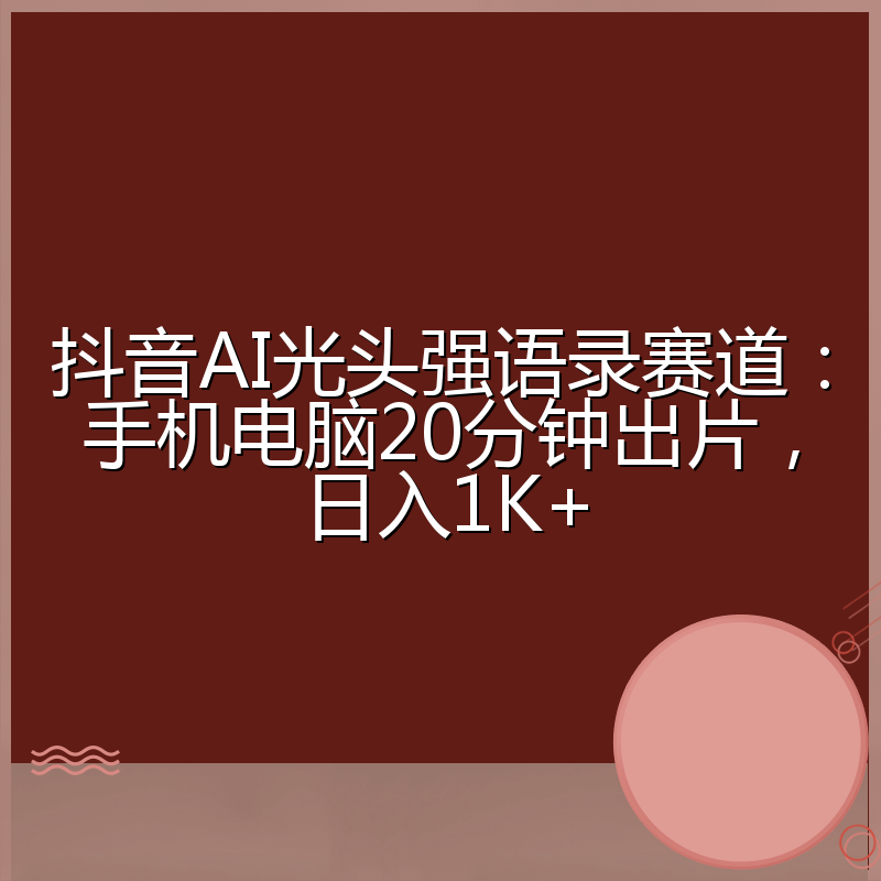 抖音AI光头强语录赛道：手机电脑20分钟出片，日入1K+