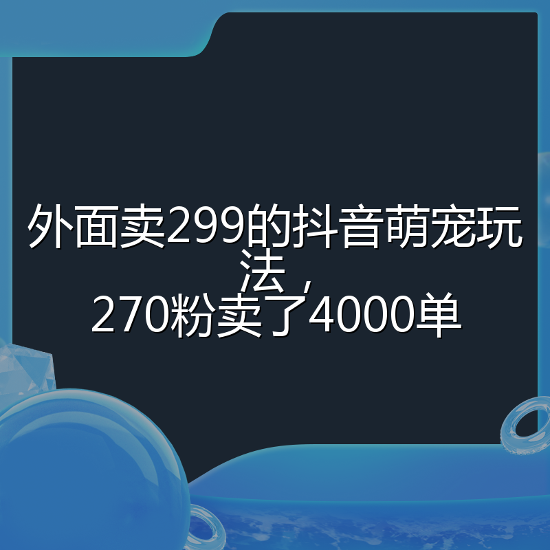外面卖299的抖音萌宠玩法,270粉卖了4000单
