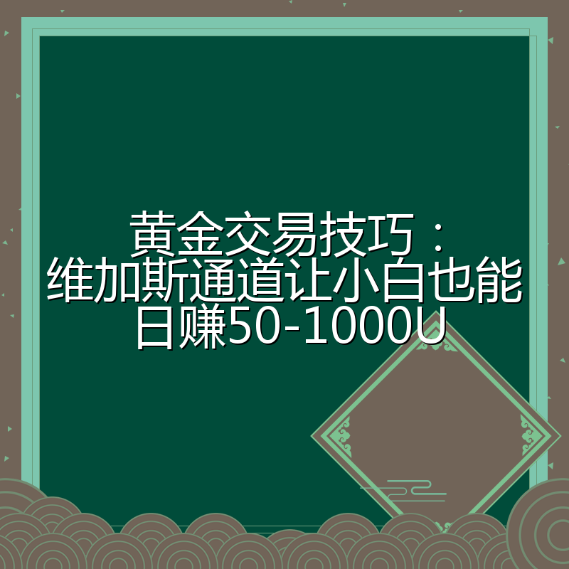 黄金交易技巧:维加斯通道让小白也能日赚50-1000U