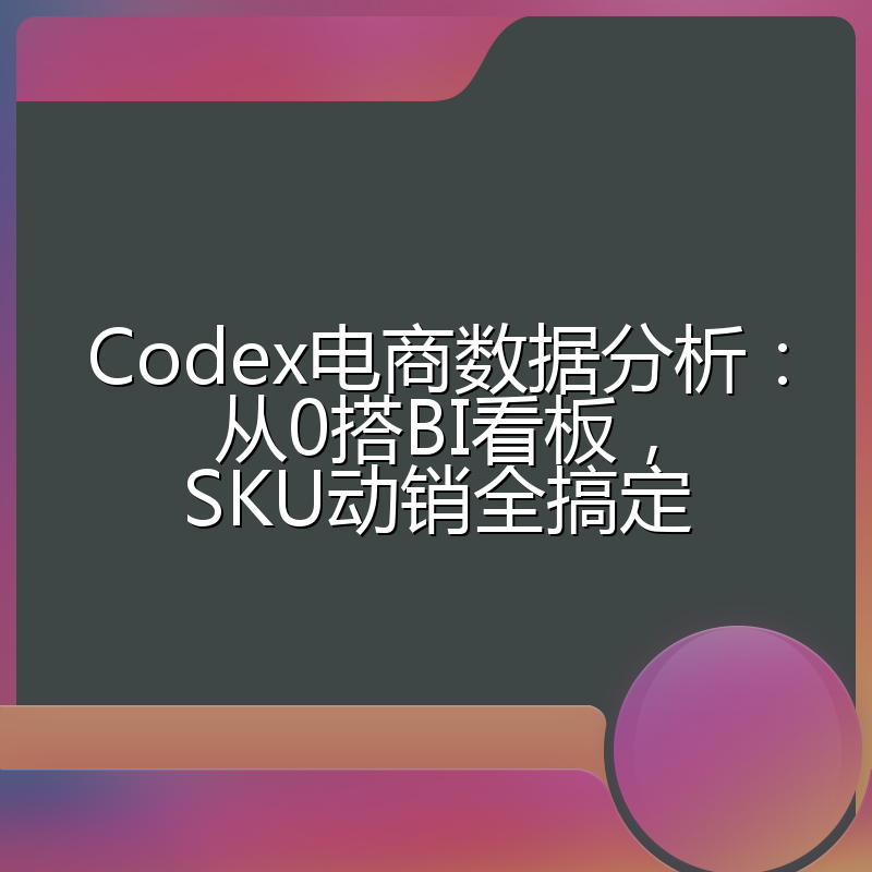 Codex电商数据分析:从0搭BI看板,SKU动销全搞定