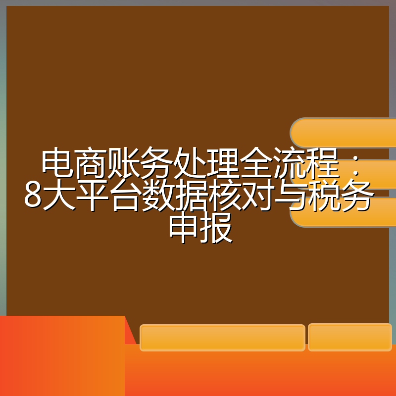 电商账务处理全流程：8大平台数据核对与税务申报