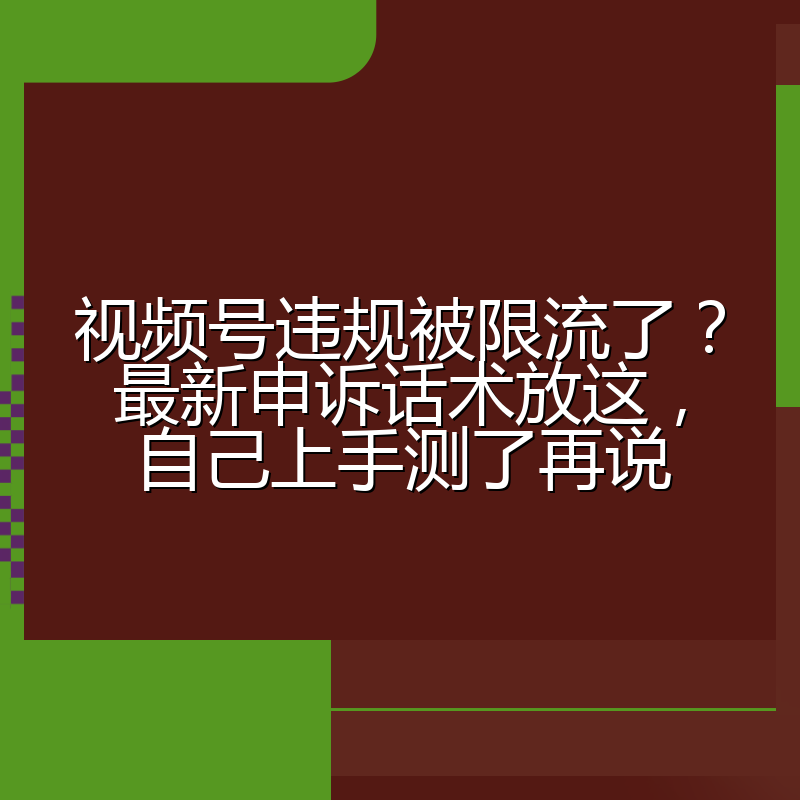 视频号违规被限流了?最新申诉话术放这,自己上手测了再说